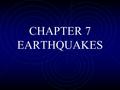 CHAPTER 7 EARTHQUAKES. 7.1 Notes What are earthquakes? earthquakes - movements or shaking of the ground when rock (plates) move suddenly and release energy.