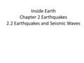 Inside Earth Chapter 2 Earthquakes 2.2 Earthquakes and Seismic Waves.