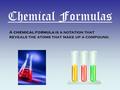 Chemical Formulas A chemical formula is a notation that reveals the atoms that make up a compound.