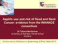 Dr Tatiana Macfarlane University of Aberdeen Dental School Scotland 3rd International Conference on Epidemiology & Public Health 2015 Aspirin use and risk.