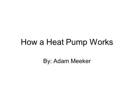 How a Heat Pump Works By: Adam Meeker. What is a Heat Pump? A heat pump is a device which transfers heat energy from one place to another.