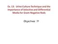 Ex. 13: Urine Culture Technique and the Importance of Selective and Differential Media for Gram-Negative Rods Objectives ??