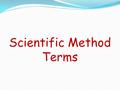Scientific Method Terms. Observation / Conclusion Observation Conclusion Qualitative or quantitative descriptions Act of gathering information Ex: The.