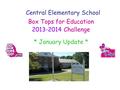 Central Elementary School Box Tops for Education 2013-2014 Challenge * January Update *