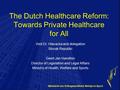 Ministerie van Volksgezondheid, Welzijn en Sport The Dutch Healthcare Reform: Towards Private Healthcare for All Visit Dr. Hlavacka and delegation Slovak.