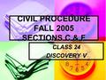 CIVIL PROCEDURE FALL 2005 SECTIONS C & F CLASS 24 DISCOVERY V.