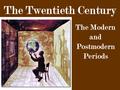 The Twentieth Century The Modern and Postmodern Periods.