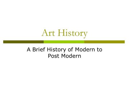 Art History A Brief History of Modern to Post Modern.