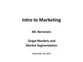 Intro to Marketing Mr. Bernstein Target Markets and Market Segmentation September 18, 2014.