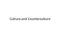 Culture and Counterculture. The 1960’s saw the rise of the counterculture – Counterculture: a movement of youths who had grown disillusioned with the.