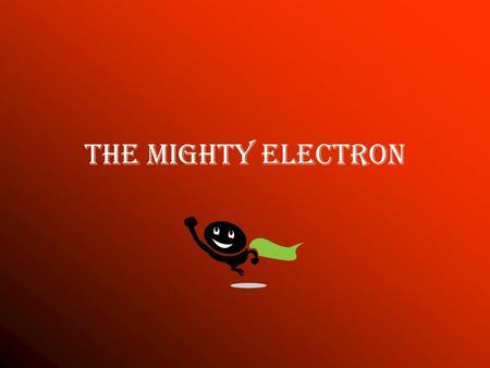 The Mighty Electron. Charges Remember, –protons always have a positive charge –electrons always have a negative charge.