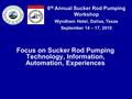 6 th Annual Sucker Rod Pumping Workshop Wyndham Hotel, Dallas, Texas September 14 – 17, 2010 Focus on Sucker Rod Pumping Technology, Information, Automation,