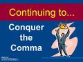 Conquer the Comma Modified from A workshop brought to you by the Purdue University Writing Lab Continuing to...