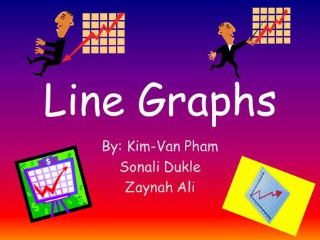 Line Graphs By: Kim-Van Pham Sonali Dukle Zaynah Ali.