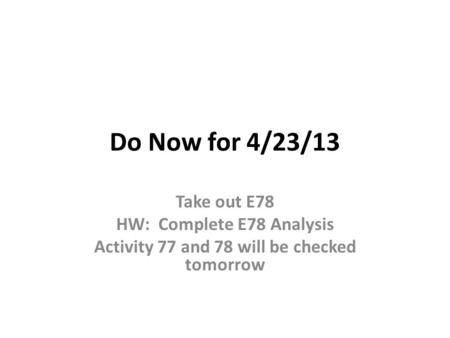 Do Now for 4/23/13 Take out E78 HW: Complete E78 Analysis Activity 77 and 78 will be checked tomorrow.