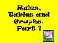 Rules, Tables and Graphs: Part 1. Lesson Objectives I can use table data to create LINE GRAPHS. I can represent functions with tables, graphs and formulas.