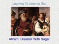 Learning To Listen to God Abram: Disaster With Hagar.