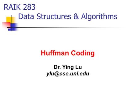 Huffman Coding Dr. Ying Lu RAIK 283 Data Structures & Algorithms.