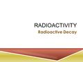 RADIOACTIVITY Radioactive Decay. T HE A TOM T YPES OF R ADIOACTIVE D ECAY T YPES OF R ADIOACTIVE D ECAY 1. Alpha Decay: The transmutation of and atom.