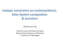 Isotopic constraints on nucleosynthesis, Solar System composition & accretion Nikitha Susan Saji Centre for Star and Planet Formation, Natural History.