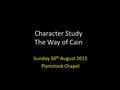 Character Study The Way of Cain Sunday 30 th August 2015 Plymstock Chapel.