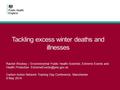 Tackling excess winter deaths and illnesses Rachel Wookey – Environmental Public Health Scientist, Extreme Events and Health Protection