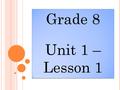 Grade 8 Unit 1 – Lesson 1 Grade 8 Unit 1 – Lesson 1.
