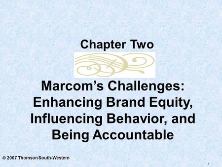 1  2007 Thomson South-Western Marcom’s Challenges: Enhancing Brand Equity, Influencing Behavior, and Being Accountable Chapter Two.