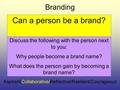 Branding Can a person be a brand? Discuss the following with the person next to you: Why people become a brand name? What does the person gain by becoming.