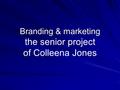 Branding & marketing Branding & marketing the senior project of Colleena Jones.