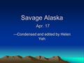1 Savage Alaska Apr. 17 —Condensed and edited by Helen Yeh.