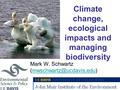 Climate change, ecological impacts and managing biodiversity Mark W. Schwartz