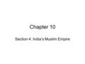 Chapter 10 Section 4: India’s Muslim Empire. Section 1: India’s Muslim Empires By 1100’s Muslims controlled Northern India. –A sultan established Delhi.