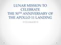 LUNAR MISSION TO CELEBRATE THE 50 TH ANNIVERSARY OF THE APOLLO 11 LANDING 01October2015.