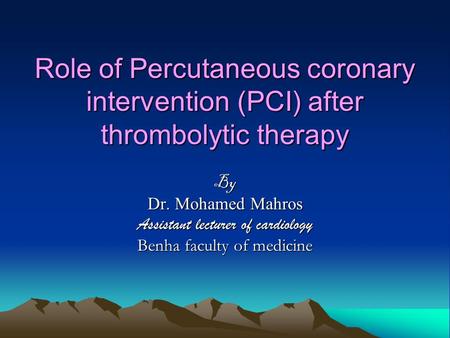 Role of Percutaneous coronary intervention (PCI) after thrombolytic therapy By Dr. Mohamed Mahros Assistant lecturer of cardiology Benha faculty of medicine.