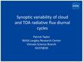 Synoptic variability of cloud and TOA radiative flux diurnal cycles Patrick Taylor NASA Langley Research Center Climate Science Branch