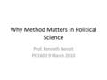 Why Method Matters in Political Science Prof. Kenneth Benoit PO1600 9 March 2010.