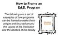 How to Frame an Ed.D. Program The following are a set of examples of how programs can be framed to make them unique and focused around the values of the.