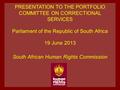 PRESENTATION TO THE PORTFOLIO COMMITTEE ON CORRECTIONAL SERVICES Parliament of the Republic of South Africa 19 June 2013 South African Human Rights Commission.