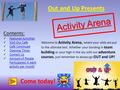 Activity Arena Out and Up Presents Come today! Contents: Featured Activities Visit Our Café Café Continued Opening Times Contact Us Amount of People Participated.