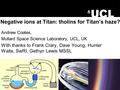 Negative ions at Titan: tholins for Titan’s haze? Andrew Coates, Mullard Space Science Laboratory, UCL, UK With thanks to Frank Crary, Dave Young, Hunter.