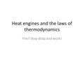 Heat engines and the laws of thermodynamics Fire? Stop drop and work!