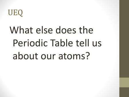 UEQ What else does the Periodic Table tell us about our atoms?