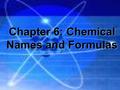 Chapter 6: Chemical Names and Formulas. Molecules and Molecular Compounds Even though the atom is the smallest representative sample of an element, only.