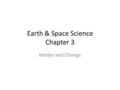 Earth & Space Science Chapter 3 Matter and Change.