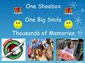 One Shoebox One Big Smile Thousands of Memories. Operation ChristmasChild 2014Operation ChristmasChild 2014 What is it? Operation Christmas Child is the.