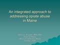 An integrated approach to addressing opiate abuse in Maine Debra L. Brucker, MPA, PhD State of Maine Office of Substance Abuse October 2009.