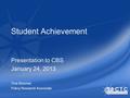 Student Achievement Presentation to CBS January 24, 2013 Tina Bloomer Policy Research Associate.
