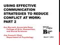 USING EFFECTIVE COMMUNICATION STRATEGIES TO REDUCE CONFLICT AT WORK: PART 2 Ann Burnett, Associate Dean College of Arts, Humanities, and Social Sciences.