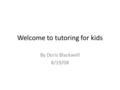 Welcome to tutoring for kids By Doris Blackwell 8/19/08.